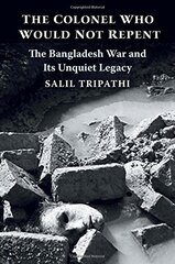 The Colonel Who Would Not Repent: The Bangladesh War and Its Unquiet Legacy