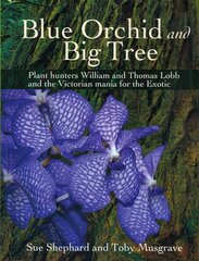 Blue Orchid and Big Tree: Plant Hunters William and Thomas Lobb and the Victorian Mania for the Exotic by Shephard, Sue/ Musgrave, Toby