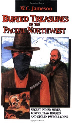 Buried Treasures of the Pacific Northwest: Secret Indian Mines, Lost Outlaw Hoards, and Stolen Payroll Coins by Jameson, W. C.