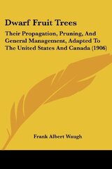 Dwarf Fruit Trees: Their Propagation, Pruning, And General Management, Adapted To The United States And Canada (1906)