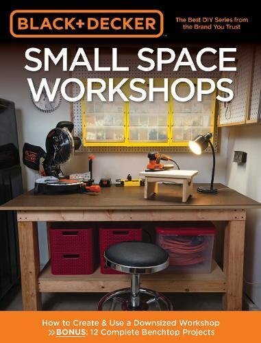 Black & Decker Small Space Workshops: How to create & use a downsized workshop - with 12 benchtop projects