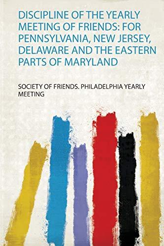 Discipline of the Yearly Meeting of Friends: for Pennsylvania, New Jersey, Delaware and the Eastern Parts of Maryland