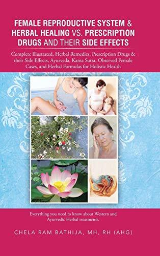 Female Reproductive System & Herbal Healing Vs. Prescription Drugs and Their Side Effects: Complete Illustrated, Herbal Remedies, Prescription Drugs & Their Side Effects, Ayurveda, Kama Sutra, Observed Female Cases, and Herbal Formulas for H
