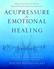 Acupressure for Emotional Healing: A Self-Care Guide for Trauma, Stress, & Common Emotional Imbalances by Gach, Michael Reed/ Henning, Beth Ann