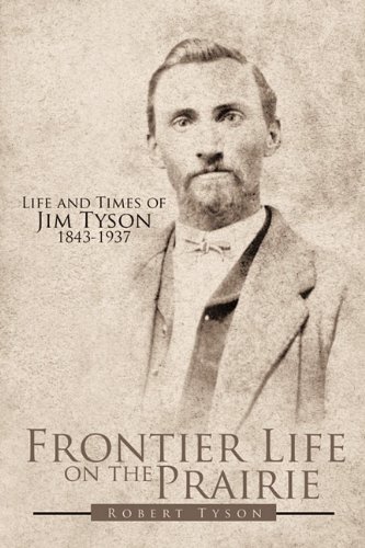 Frontier Life on the Prairie: Life and Times of Jim Tyson 1843-1937