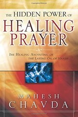 The Hidden Power of Healing Prayer: The Healing Anointing of the Laying on of Hands