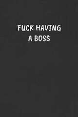 Fuck Having a Boss: Sarcastic Humor Blank Lined Journal - Funny Black Cover Gift Notebook