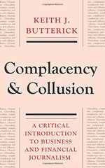 Complacency and Collusion: A Critical Introduction to Business and Financial Journalism by Butterick, Keith J.