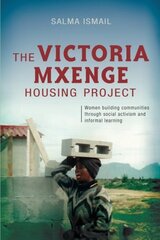 The Victoria Mxenge Housing Project: Women Building Communities Through Social Activism and Informal Learning by Ismail, Salma