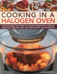 Cooking in a Halogen Oven: How to Make the Most of your Cooker with over 60 Delicious recipes and 300 Step-By-Step Photographs