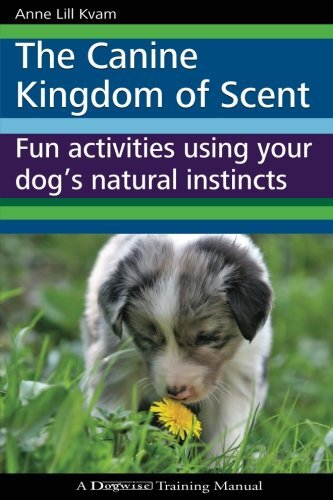 The Canine Kingdom of Scent: Fun Activities Using Your DogÃ¢ÂÂs Natural Instincts