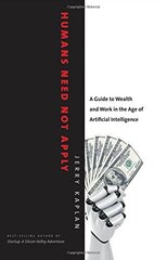 Humans Need Not Apply: A Guide to Wealth and Work in the Age of Artificial Intelligence by Kaplan, Jerry