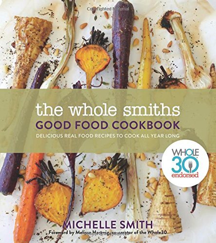 The Whole Smiths Good Food Cookbook: Delicious Real Food Recipes to Cook All Year Long