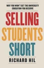 Selling Students Short: Why You Won't Get the University Education You Deserve by Hil, Richard