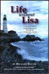 Life Without Lisa: A Widowed Fathers Compelling Journey Through The Rough Seas Of Grief by Ballo, Richard