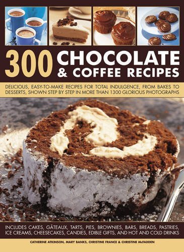 300 Chocolate & Coffee Recipes: Delicious, Easy-to-Make Recipes for Total Indulgence, from Bakes to Desserts, Shown Step by Step in More Than 1300 Glorious Photographs