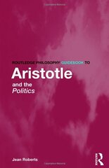 Routledge Philosophy Guidebook to Aristotle on Politics by Roberts, Jean