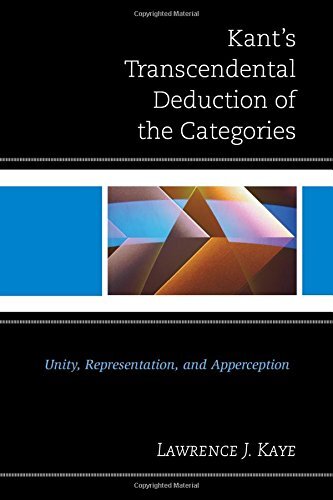 Kant's Transcendental Deduction of the Categories: Unity, Representation, and Apperception by Kaye, Lawrence J.