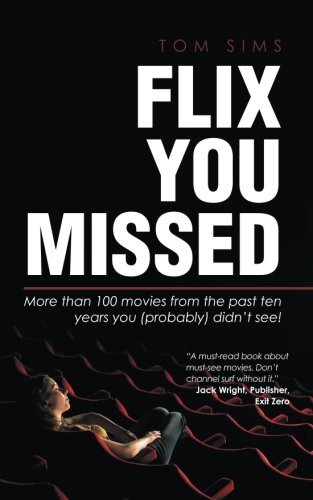 Flix You Missed: More Than 100 Movies from the Past Ten Years You (Probably) Didn't See!