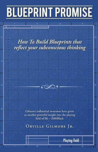 Blueprint Promise: How to Build Blueprints That Reflect Your Subconscious Thinking by Gilmore, Orville, Jr.