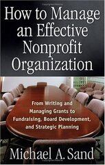 How To Manage An Effective Nonprofit Organization: From Writing And Managing Grants To Fundraising, Board Development, And Strategic Planning
