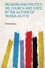 Religion and Politics; Or, Church and State, by the Author of 'Russia as it Is'
