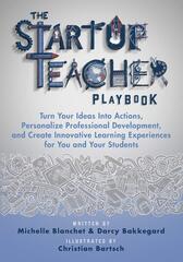 The Startup Teacher Playbook: Turn Your Ideas Into Actions, Personalize Professional Development, and Create Innovative Learning Experiences for You and Your Students