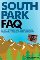 South Park FAQ: All That's Left to Know About the Who, What, Where, When and #%$ of America's Favorite Mountain Town by Thompson, Dave