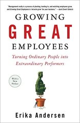 Growing Great Employees: Turning Ordinary People into Extraordinary Performers by Andersen, Erika