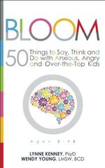 Bloom: 50 Things to Say, Think, and Do With Anxious, Angry, and Over-the-top Kids by Kenney, Lynne/ Young, Wendy
