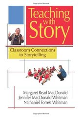 Teaching With Story: Classroom Connections to Storytelling by MacDonald, Margaret Read/ Whitman, Jennifer Macdonald/ Whitman, Nathaniel Forrest