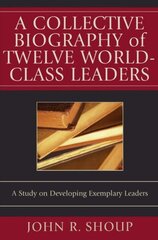 A Collective Biography of Twelve World-Class Leaders