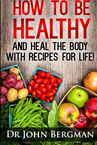 How to Be Healthy and Heal the Body With Recipes for Life!