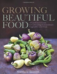 Growing Beautiful Food: A Gardener's Guide to Cultivating Extraordinary Vegetables and Fruit by Benson, Matthew