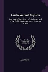 Asiatic Annual Register: Or a View of the History of Hindustan, and of the Politics, Commerce and Literature of Asia