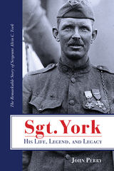 Sgt. York: His Life, Legend, and Legacy: The Remarkable Story of Sergeant Alvin C. York