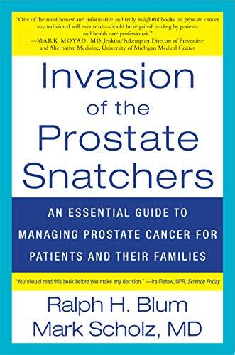 Invasion of the Prostate Snatchers: No More Unnecessary Biopsies, Radical Treatment or Loss of Sexual Potency by Blum, Ralph H./ Scholz, Mark, M.d.