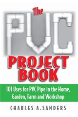 The Pvc Project Book: 101 Uses For Pvc Pipe In The Home, Garden, Farm And Workshop