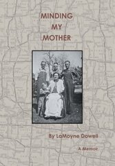 Minding My Mother: A Memoir by Dowell, Lamoyne