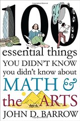 100 Essential Things You Didn't Know You Didn't Know About Math and the Arts: 100 Essential Connections Between Math and the Arts