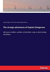 The strange adventures of Captain Dangerous: who was a soldier, a pirate, a merchant, a spy, a slave among the Moors