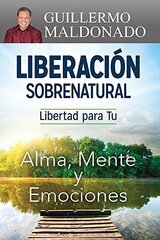 Liberacion sobrenatural / Supernatural Deliverance: Libertad para Tu alma, mente y emociones / Freedom for Your Soul Mind and Emotions