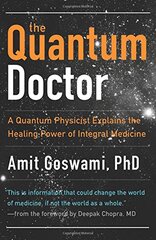 The Quantum Doctor: A Quantum Physicist Explains the Healing Power of Integrative Medicine