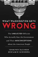 What Washington Gets Wrong: The Unelected Officials Who Actually Run the Government and Their Misconceptions About the American People