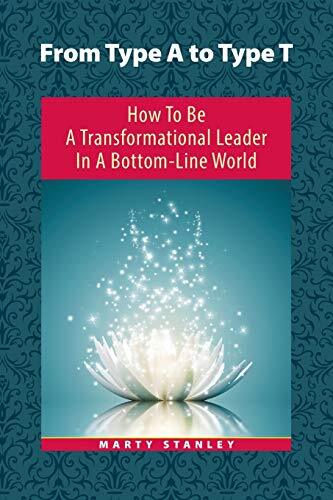 From Type a to Type T: How to Be a Transformational Leader in a Bottom-line World by Stanley, Marty