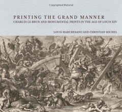 Printing the Grand Manner: Charles Le Brun and Monumental Prints in the Age of Louis XIV