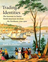 Trading Identities: The Souvenir in Native North American Art from the Northeast, 1700-1900 by Phillips, Ruth B.