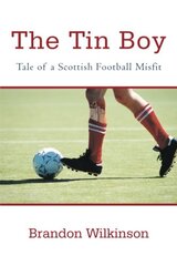 The Tin Boy: Tale of a Scottish Football Misfit by Wilkinson, Brandon