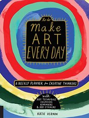 Make Art Every Day: A Weekly Planner for Creative Thinkers--with Art Techniques, Exercises, Reminders, and 500 Stickers