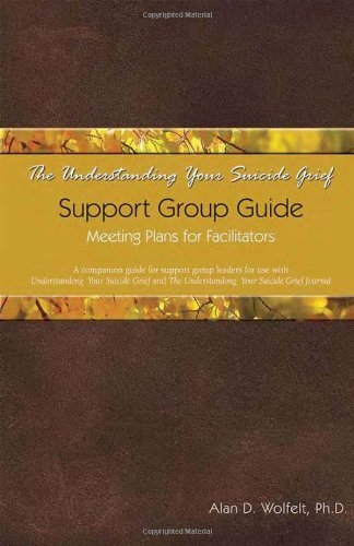 The Understanding Your Suicide Grief Support Group Guide: Meeting Plans for Facilitators by Wolfelt, Alan D., Ph.D.